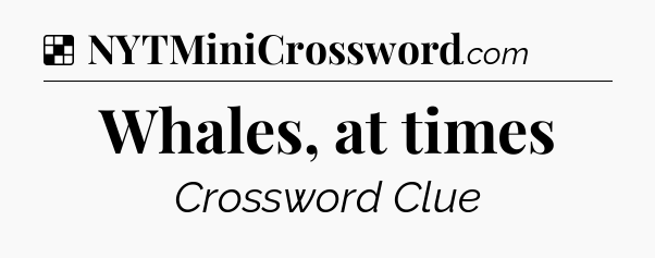 Solution: Whales, at times - NYT Crossword