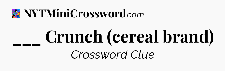 ___ Crunch (cereal brand) Crossword Clue