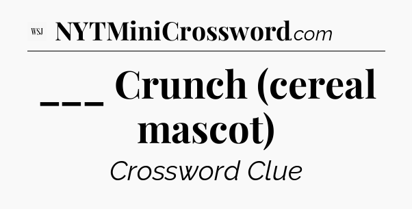 ___ Crunch (cereal mascot) - WSJ Crossword