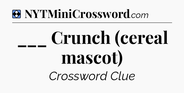 Solution: ___ Crunch (cereal mascot) - NYT Mini Crossword