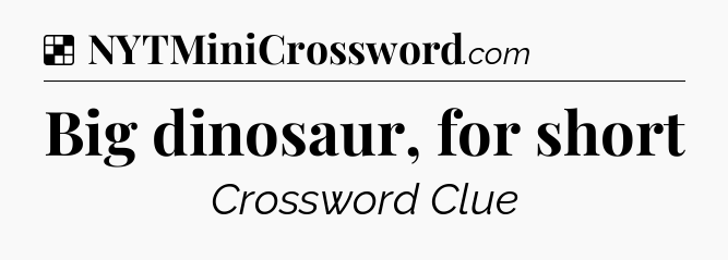 Solution: Big dinosaur, for short - NYT Crossword