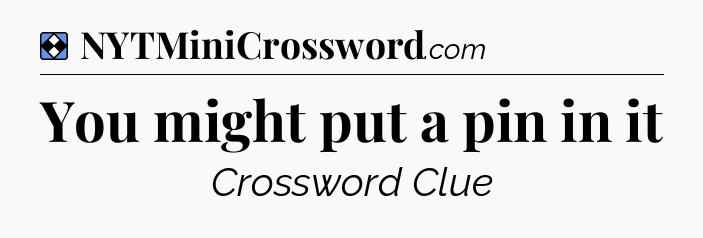 Solution: You might put a pin in it - NYT Mini Crossword