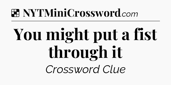 Solution: You might put a fist through it - NYT Crossword