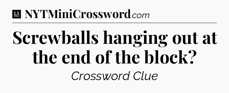 Screwballs hanging out at the end of the block - LA Times Crossword