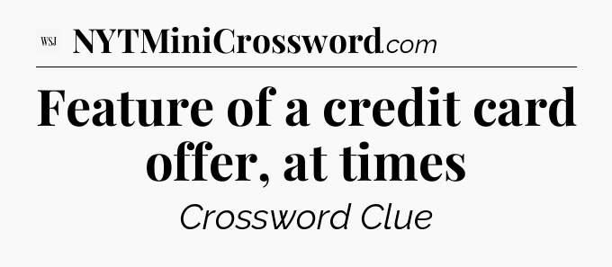 Feature of a credit card offer, at times - WSJ Crossword