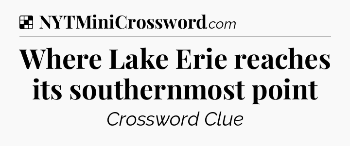 Solution: Where Lake Erie reaches its southernmost point - NYT Crossword