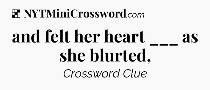 Solution: and felt her heart ___ as she blurted, - NYT Crossword