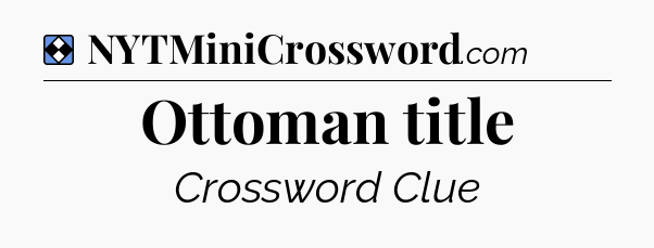 Solution: Ottoman title - NYT Mini Crossword