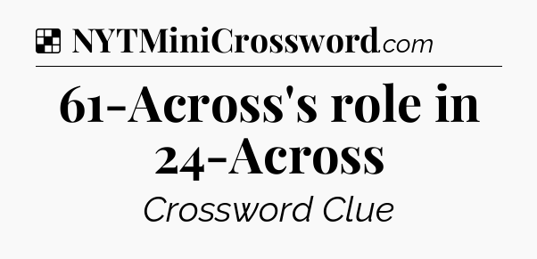 Solution: 61-Across's role in 24-Across - NYT Crossword