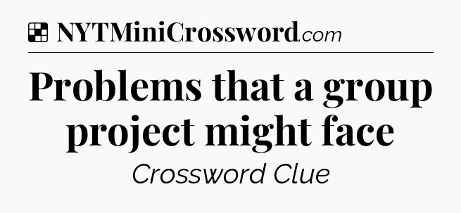 Solution: Problems that a group project might face - NYT Crossword