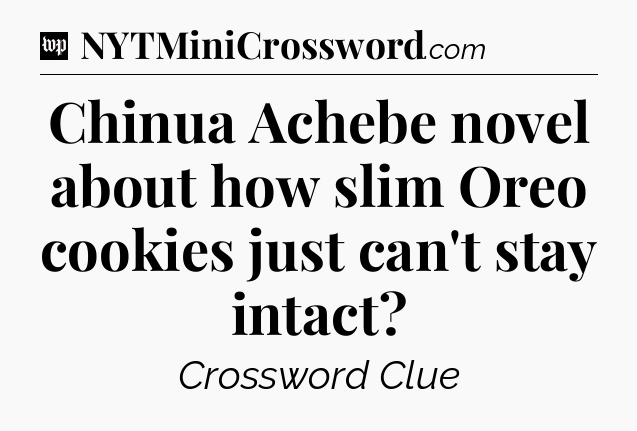 Chinua Achebe novel about how slim Oreo cookies just can't stay intact Crossword Clue