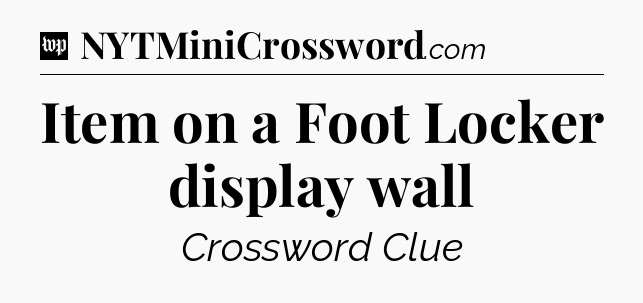 Item on a Foot Locker display wall Crossword Clue