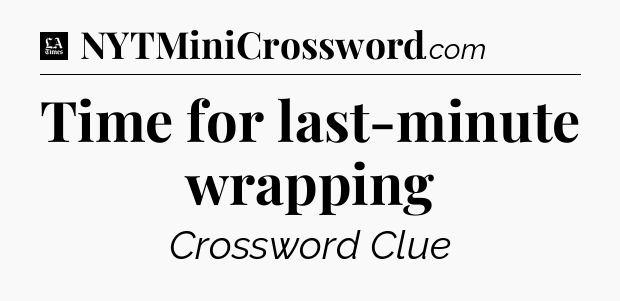 Time for last-minute wrapping - LA Times Crossword