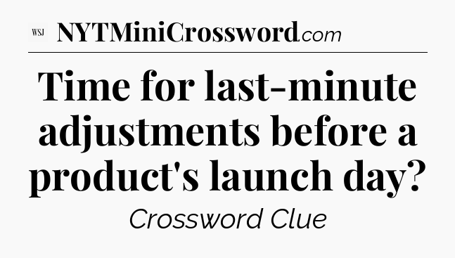 Time for last-minute adjustments before a product's launch day - WSJ Crossword