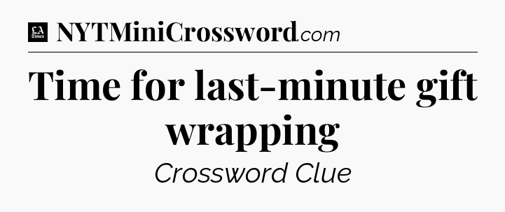 Time for last-minute gift wrapping - LA Times Crossword