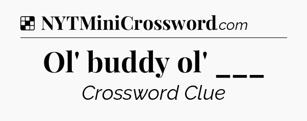 Solution: Ol' buddy ol' ___ - NYT Crossword