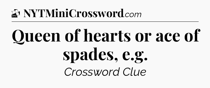 Queen of hearts or ace of spades, e.g - Daily Themed Classic Crossword