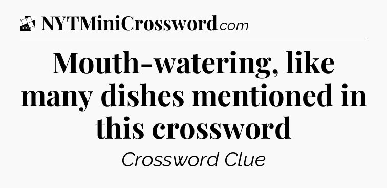 Mouth-watering, like many dishes mentioned in this crossword - Daily Themed Classic Crossword