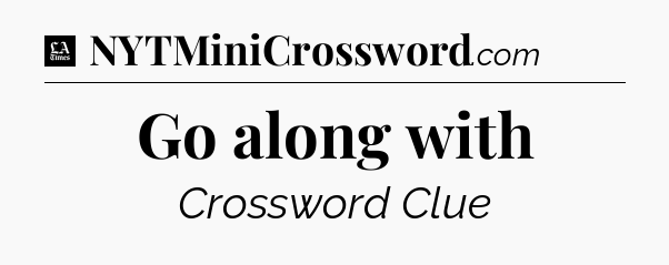 Go along with - LA Times Crossword