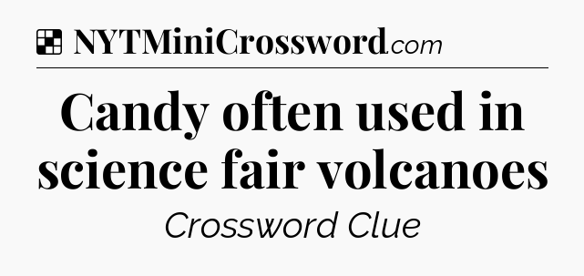 Solution: Candy often used in science fair volcanoes - NYT Crossword