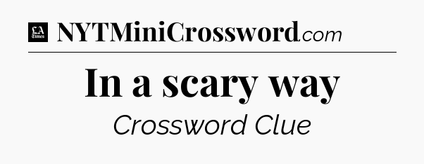 In a scary way - LA Times Crossword