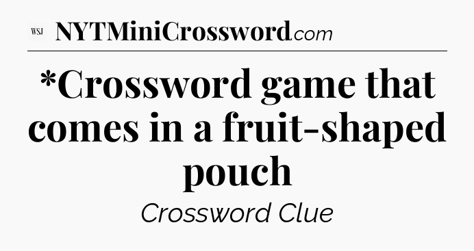*Crossword game that comes in a fruit-shaped pouch - WSJ Crossword