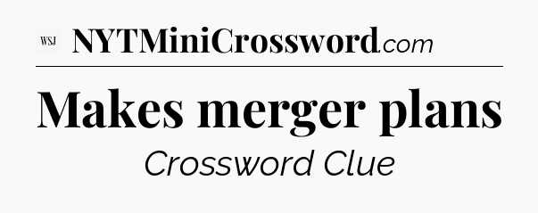 Makes merger plans - WSJ Crossword