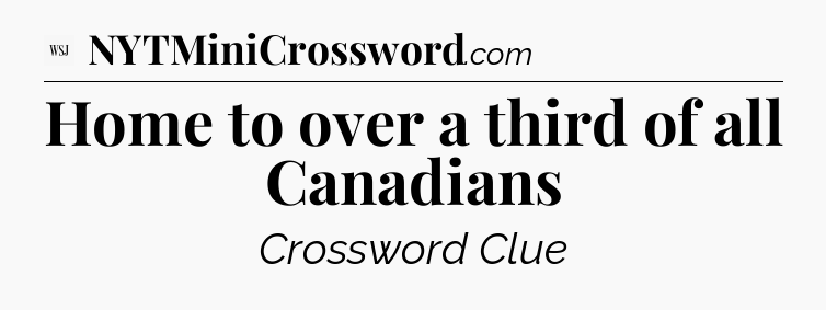 Home to over a third of all Canadians - WSJ Crossword