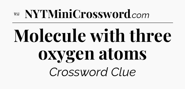 Molecule with three oxygen atoms - WSJ Crossword