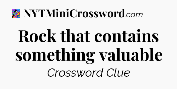 Rock that contains something valuable Crossword Clue