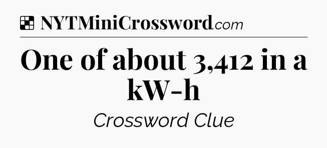 Solution: One of about 3,412 in a kW-h - NYT Crossword