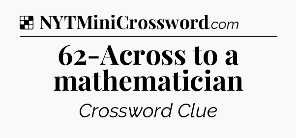 Solution: 62-Across to a mathematician - NYT Crossword