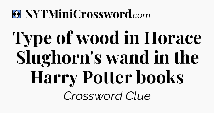 Solution: Type of wood in Horace Slughorn's wand in the Harry Potter books - NYT Mini Crossword
