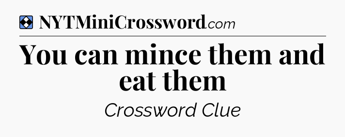 Solution: You can mince them and eat them - NYT Mini Crossword