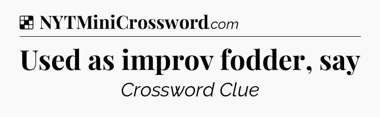Solution: Used as improv fodder, say - NYT Crossword