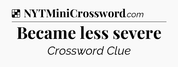Solution: Became less severe - NYT Crossword