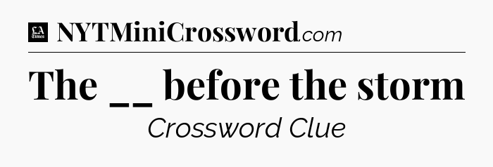 The __ before the storm - LA Times Crossword