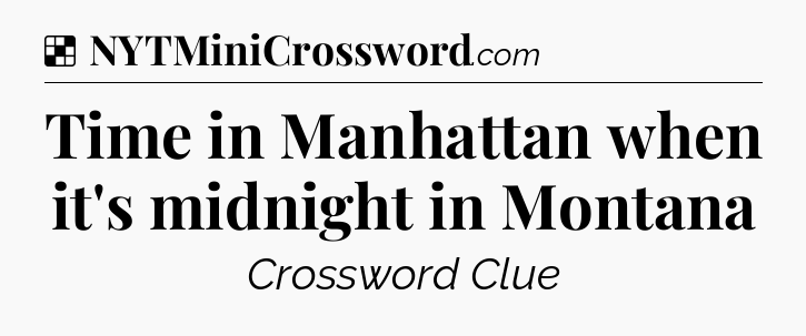 Solution: Time in Manhattan when it's midnight in Montana - NYT Crossword