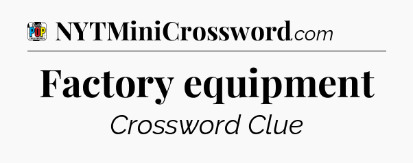 Factory equipment Crossword Clue