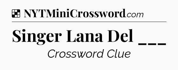 Solution: Singer Lana Del ___ - NYT Crossword
