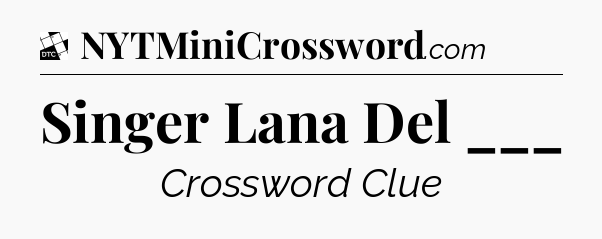 Singer Lana Del ___ - Daily Themed Mini Crossword
