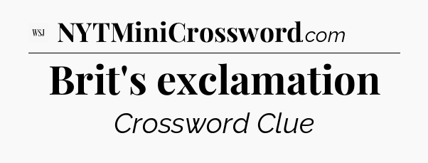 Brit's exclamation - WSJ Crossword