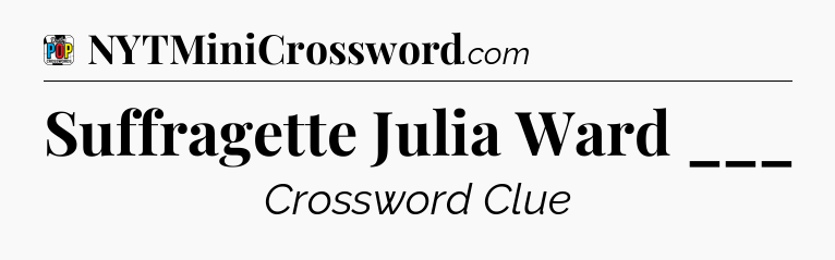 Suffragette Julia Ward ___ Crossword Clue