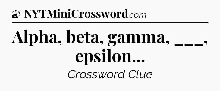 Alpha, beta, gamma, ___, epsilon - Daily Themed Mini Crossword