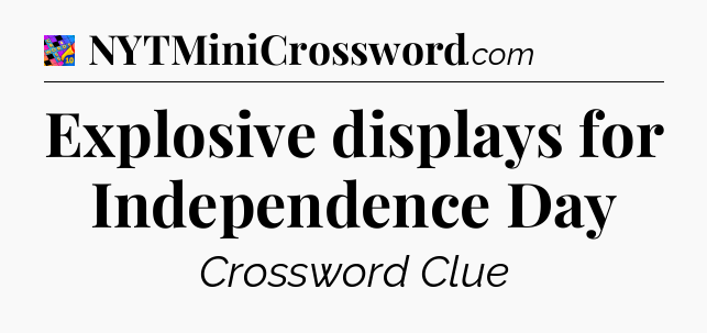 Explosive displays for Independence Day Crossword Clue