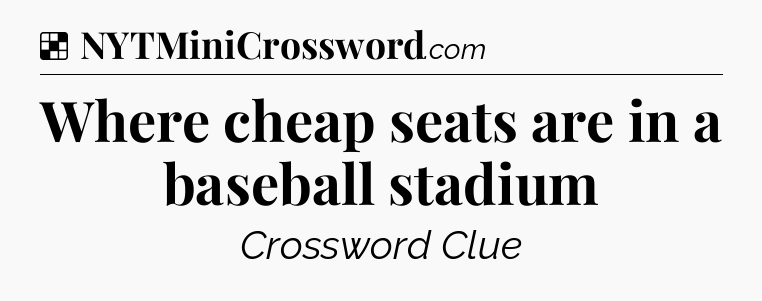 Solution: Where cheap seats are in a baseball stadium - NYT Crossword