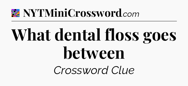 What dental floss goes between Crossword Clue
