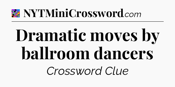 Dramatic moves by ballroom dancers Crossword Clue