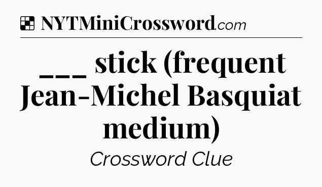 Solution: ___ stick (frequent Jean-Michel Basquiat medium) - NYT Crossword
