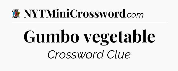 Gumbo vegetable Crossword Clue